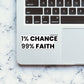 1% Chance 99% Faith Sticker waterproof vinyl decal for laptop, bike, car & bottle