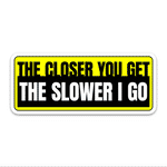 The Closer You Get The Slower I Go Bumper Sticker waterproof vinyl decal for laptop, bike, car & bottle