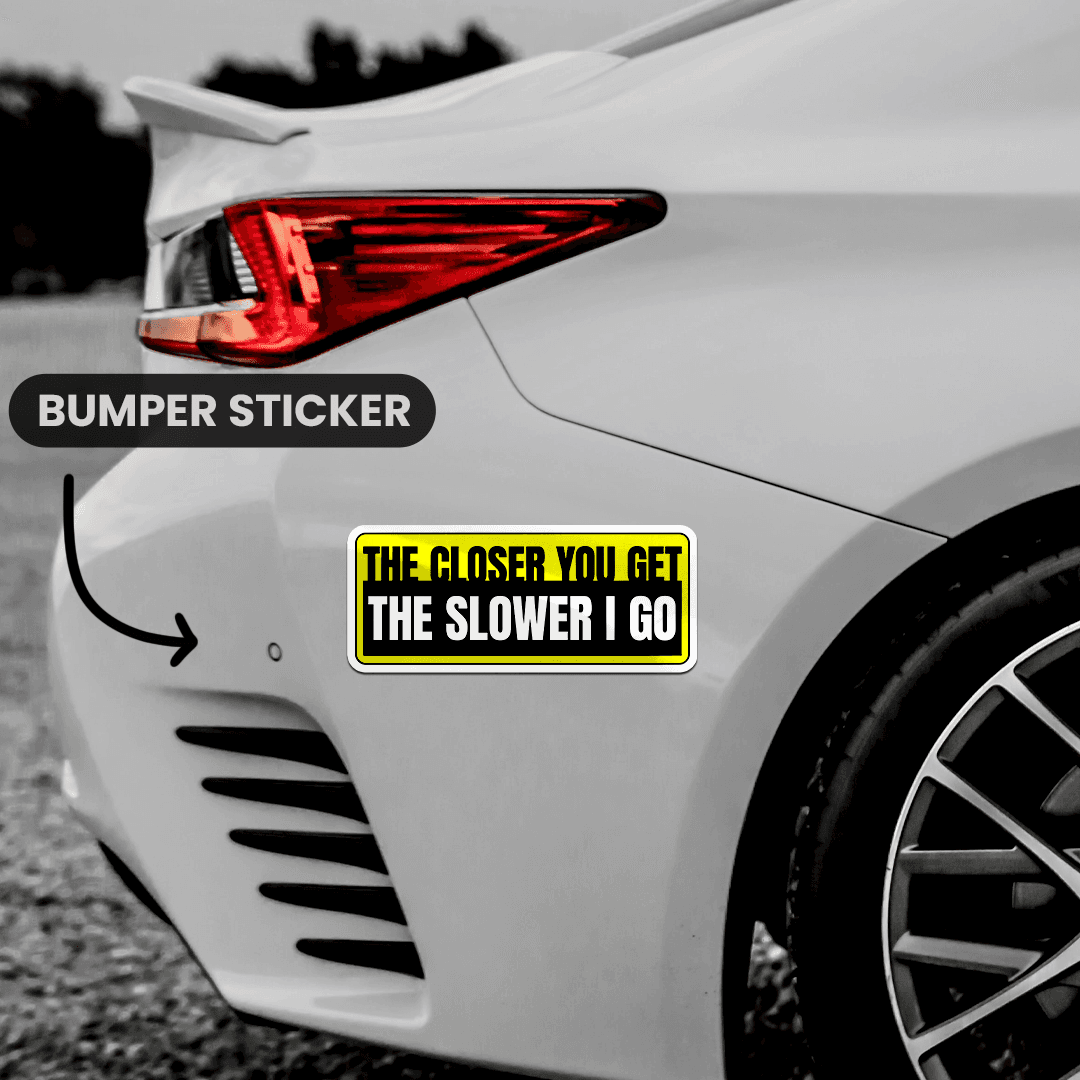 The Closer You Get The Slower I Go  Bumper Sticker