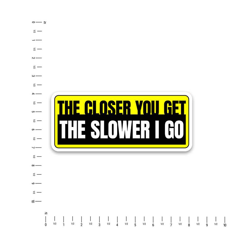 The Closer You Get The Slower I Go  Bumper Sticker