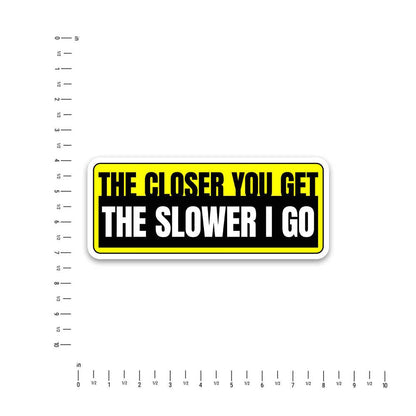 The Closer You Get The Slower I Go  Bumper Sticker