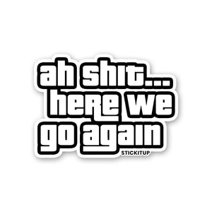 AH SHIT HERE WE GO AGAIN Sticker| STICK IT UP