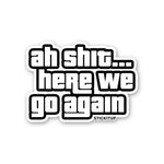 AH SHIT HERE WE GO AGAIN Sticker waterproof vinyl decal for laptop, bike, car & bottle