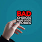 Bad Choices Make Good Stories Sticker waterproof vinyl decal for laptop, bike, car & bottle