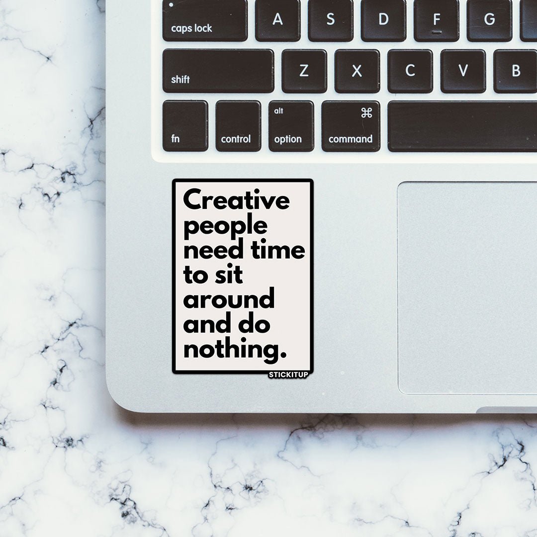 CREATIVE PEOPLE NEED TIME TO SIT AROUND AND DO NOTHING Sticker waterproof vinyl decal for laptop, bike, car & bottle