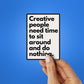 CREATIVE PEOPLE NEED TIME TO SIT AROUND AND DO NOTHING Sticker waterproof vinyl decal for laptop, bike, car & bottle