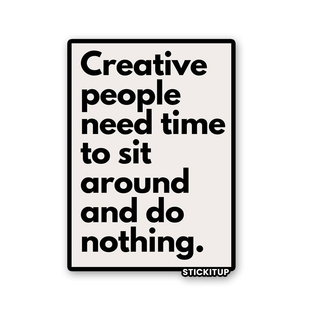 CREATIVE PEOPLE NEED TIME TO SIT AROUND AND DO NOTHING Sticker - Stickers | STICK IT UP