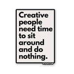 CREATIVE PEOPLE NEED TIME TO SIT AROUND AND DO NOTHING Sticker waterproof vinyl decal for laptop, bike, car & bottle