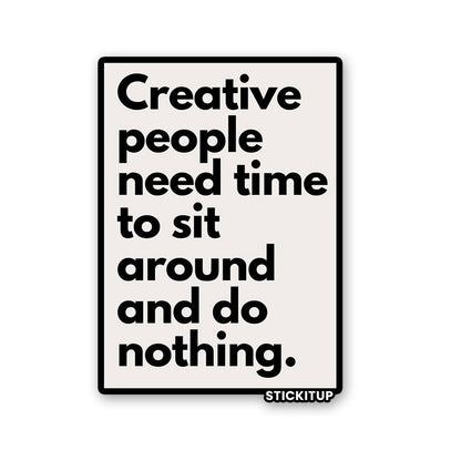 CREATIVE PEOPLE NEED TIME TO SIT AROUND AND DO NOTHING Sticker waterproof vinyl decal for laptop, bike, car & bottle