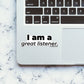 I AM A GREAT LISTENER Sticker waterproof vinyl decal for laptop, bike, car & bottle