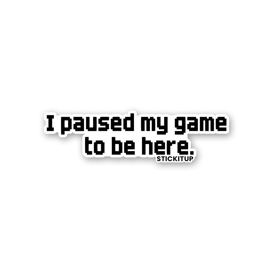 I PAUSED MY GAME TO BE HERE Sticker - Stickers | STICK IT UP