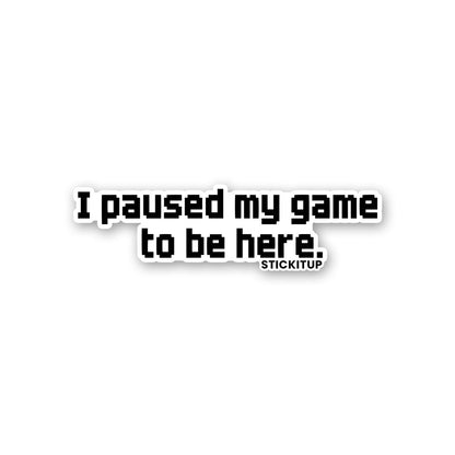 I PAUSED MY GAME TO BE HERE Sticker waterproof vinyl decal for laptop, bike, car & bottle