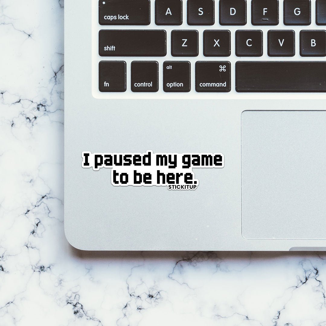 I PAUSED MY GAME TO BE HERE Sticker waterproof vinyl decal for laptop, bike, car & bottle