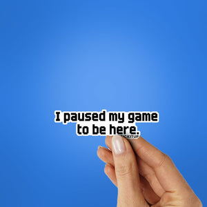 I PAUSED MY GAME TO BE HERE Sticker waterproof vinyl decal for laptop, bike, car & bottle