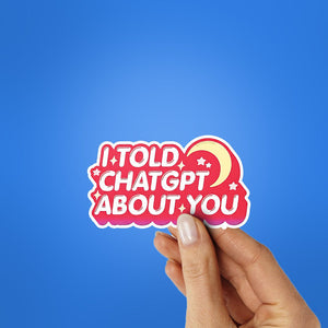 I Told Chatgpt About You Sticker waterproof vinyl decal for laptop, bike, car & bottle