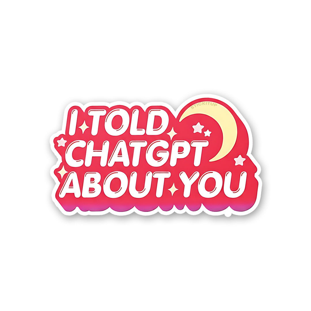 I Told Chatgpt About You Sticker waterproof vinyl decal for laptop, bike, car & bottle