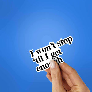 I Won't Stop 'Til I Get Enough Sticker waterproof vinyl decal for laptop, bike, car & bottle