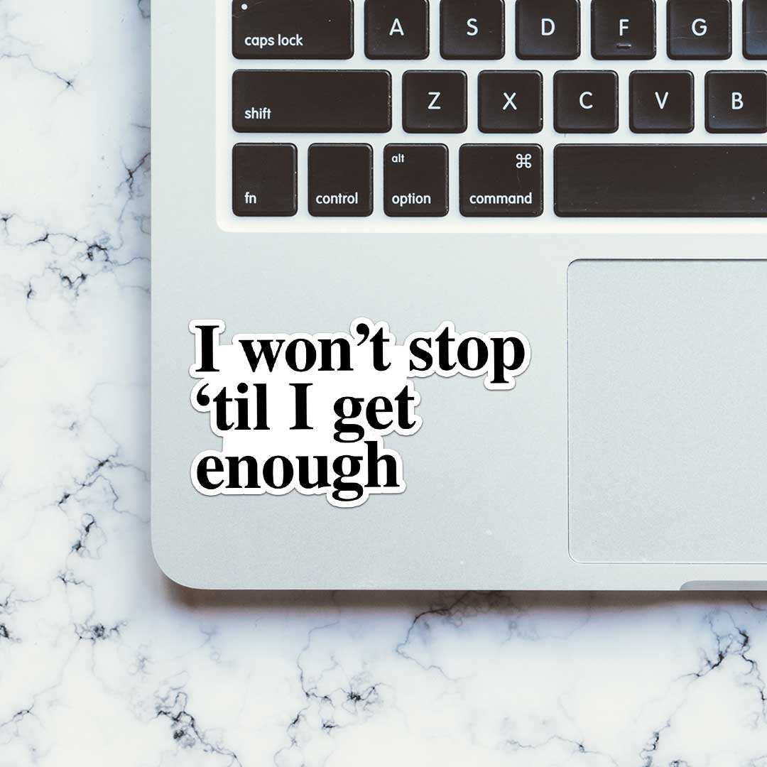 I Won't Stop 'Til I Get Enough Sticker waterproof vinyl decal for laptop, bike, car & bottle
