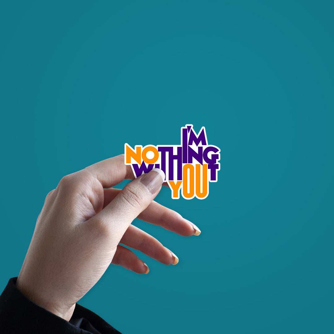 I'm Nothing Without You Sticker waterproof vinyl decal for laptop, bike, car & bottle