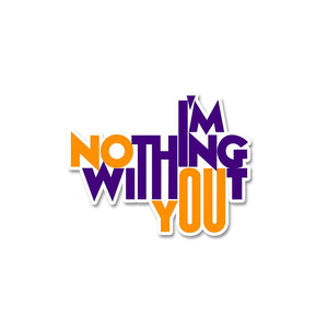 I'm Nothing Without You Sticker waterproof vinyl decal for laptop, bike, car & bottle