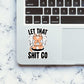 Let That Shit Sticker waterproof vinyl decal for laptop, bike, car & bottle