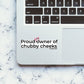 PROUD OWNER OF CHUBBY CHEEKS Sticker waterproof vinyl decal for laptop, bike, car & bottle