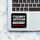 Sorry Officer Sticker waterproof vinyl decal for laptop, bike, car & bottle