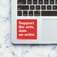 Support The Arts, Date An Artist Sticker waterproof vinyl decal for laptop, bike, car & bottle