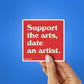 Support The Arts, Date An Artist Sticker waterproof vinyl decal for laptop, bike, car & bottle