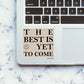 THE BEST IS YET TO COME Sticker waterproof vinyl decal for laptop, bike, car & bottle