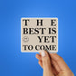THE BEST IS YET TO COME Sticker waterproof vinyl decal for laptop, bike, car & bottle