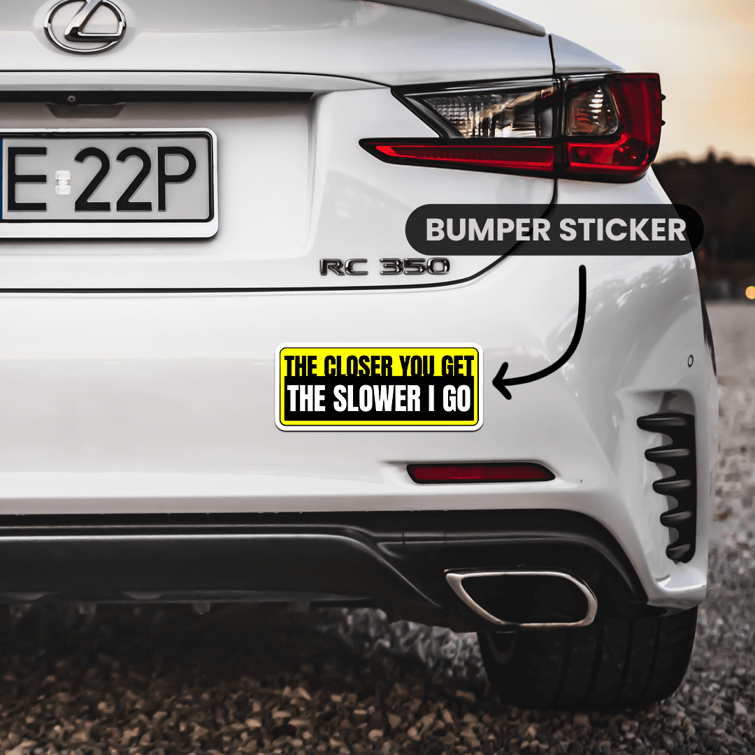 The Closer You Get The Slower I Go Bumper Sticker waterproof vinyl decal for laptop, bike, car & bottle