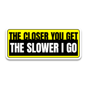 The Closer You Get The Slower I Go Bumper Sticker waterproof vinyl decal for laptop, bike, car & bottle