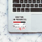 Doctor In Progress Sticker waterproof vinyl decal for laptop, bike, car & bottle