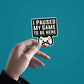 I Paused My Game Sticker waterproof vinyl decal for laptop, bike, car & bottle