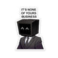 It's None of yours business Sticker waterproof vinyl decal for laptop, bike, car & bottle