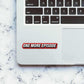 One more episode Sticker waterproof vinyl decal for laptop, bike, car & bottle