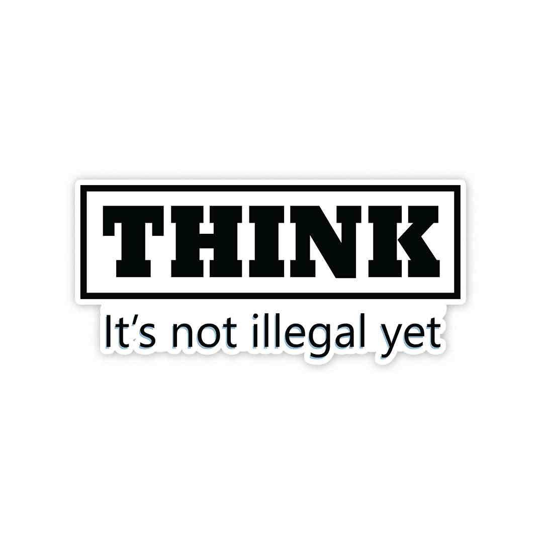 THINK - It's not illegal yet Sticker - Stickers | STICK IT UP