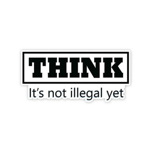 THINK - It's not illegal yet Sticker waterproof vinyl decal for laptop, bike, car & bottle