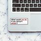 What would you do Sticker waterproof vinyl decal for laptop, bike, car & bottle