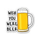 Wish You were Beer Sticker waterproof vinyl decal for laptop, bike, car & bottle