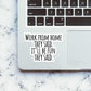 Work From Home they said Sticker waterproof vinyl decal for laptop, bike, car & bottle