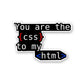 you are the css to my html Sticker waterproof vinyl decal for laptop, bike, car & bottle